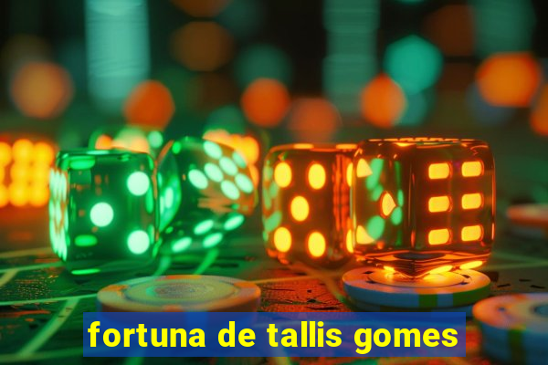 fortuna de tallis gomes